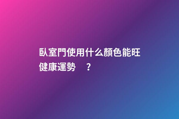 臥室門使用什么顏色能旺健康運勢？